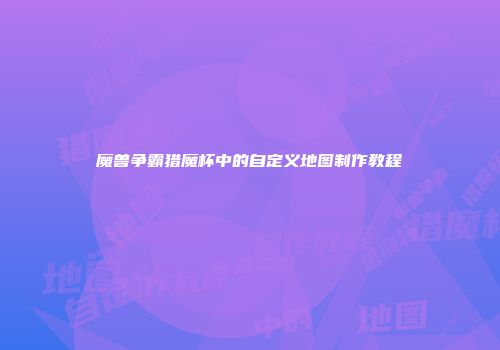 魔兽争霸猎魔杯中的自定义地图制作教程