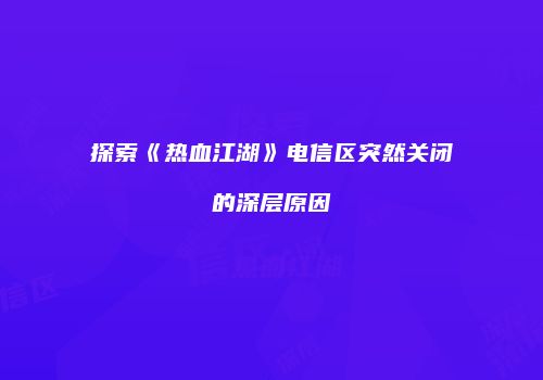 探索《热血江湖》电信区突然关闭的深层原因