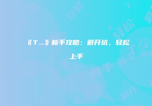 《T...》新手攻略：避开坑，轻松上手