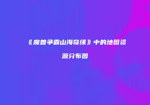 《魔兽争霸山海奇缘》中的地图资源分布图