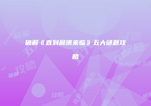 破解《直到晨曦来临》五大谜题攻略