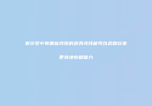 赛尔号中有哪些特殊的道具或技能可以帮助玩家更快地恢复体力
