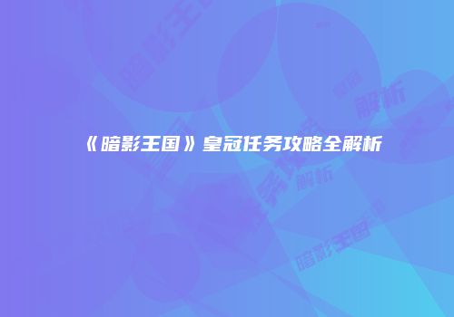 《暗影王国》皇冠任务攻略全解析