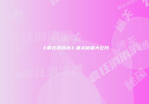 《疯狂消消消》通关秘籍大公开