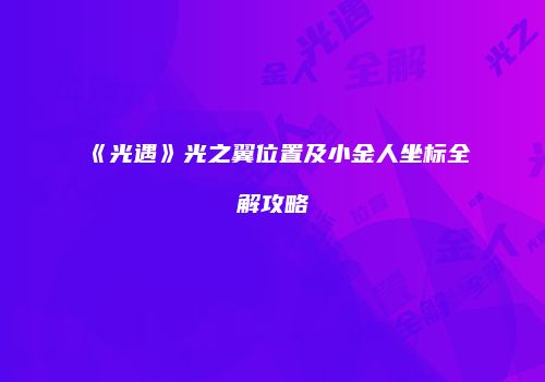 《光遇》光之翼位置及小金人坐标全解攻略