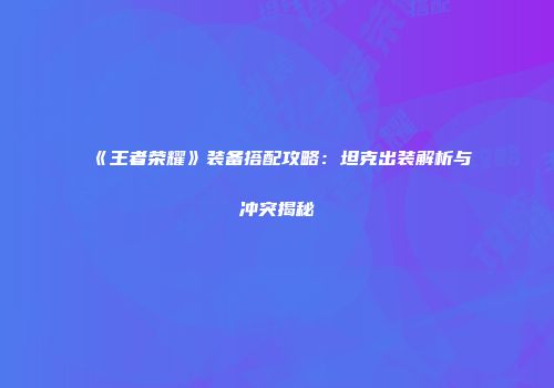 《王者荣耀》装备搭配攻略：坦克出装解析与冲突揭秘