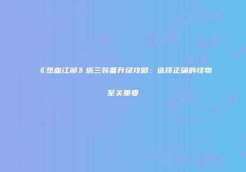 《热血江湖》塔三装备升级攻略：选择正确的怪物至关重要