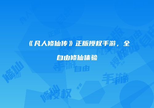 《凡人修仙传》正版授权手游，全自由修仙体验