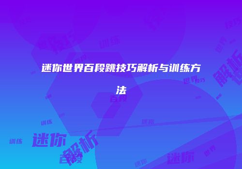 迷你世界百段跳技巧解析与训练方法