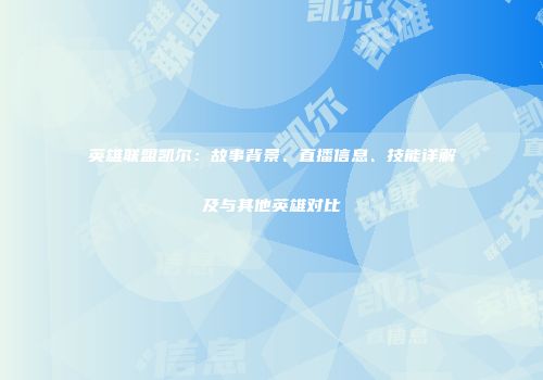 英雄联盟凯尔：故事背景、直播信息、技能详解及与其他英雄对比