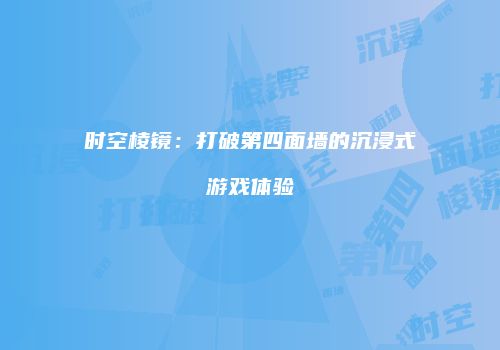 时空棱镜：打破第四面墙的沉浸式游戏体验