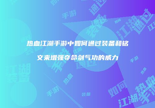 热血江湖手游中如何通过装备和铭文来增强夺命剑气功的威力