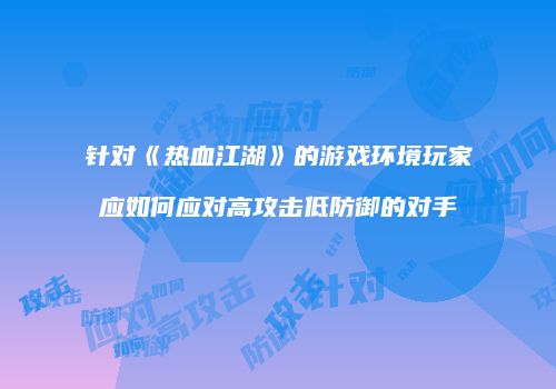 针对《热血江湖》的游戏环境玩家应如何应对高攻击低防御的对手