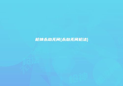 枪神永劫无间(永劫无间枪法)