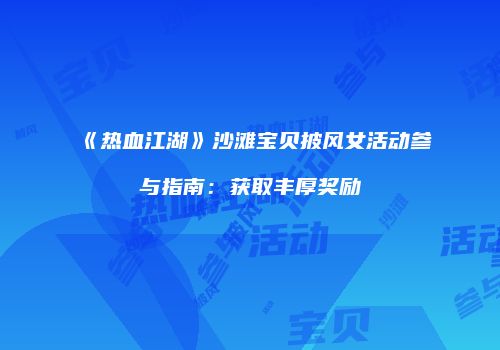 《热血江湖》沙滩宝贝披风女活动参与指南:获取丰厚奖励