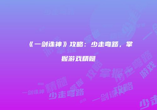 《一剑诛神》攻略：少走弯路，掌握游戏精髓