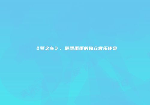 《梦之车》：谜团重重的独立音乐传奇