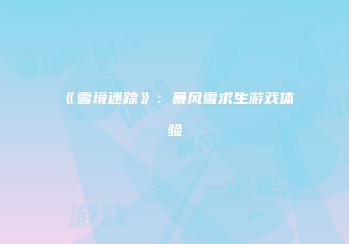 《雪境迷踪》：暴风雪求生游戏体验