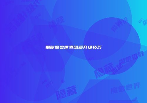 揭秘魔兽世界隐藏升级技巧