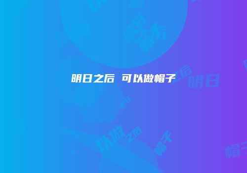 明日之后 可以做帽子