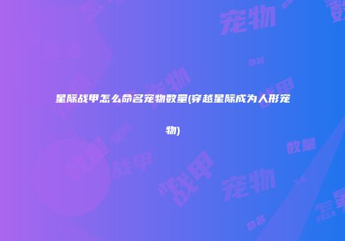 星际战甲怎么命名宠物数量(穿越星际成为人形宠物)