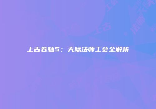 上古卷轴5：天际法师工会全解析