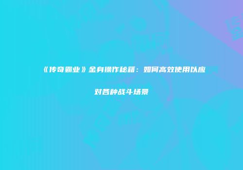 《传奇霸业》金身操作秘籍：如何高效使用以应对各种战斗场景