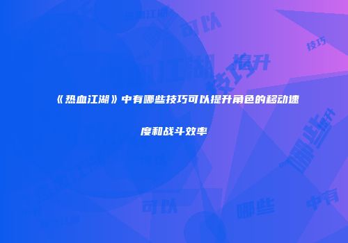 《热血江湖》中有哪些技巧可以提升角色的移动速度和战斗效率