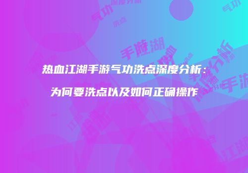 热血江湖手游气功洗点深度分析：为何要洗点以及如何正确操作