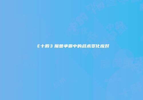 《十殿》魔兽争霸中的战术变化应对