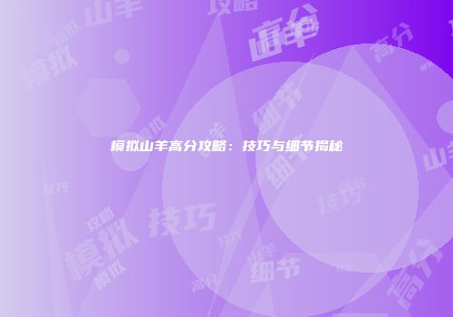 模拟山羊高分攻略：技巧与细节揭秘