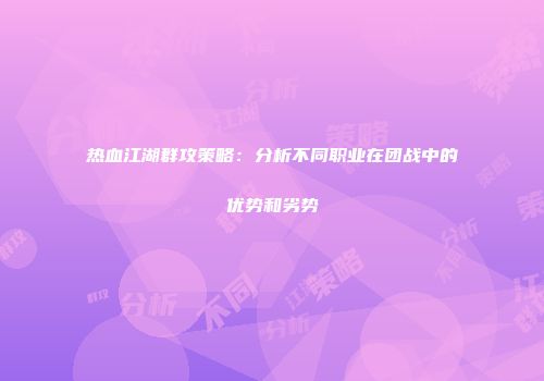 热血江湖群攻策略：分析不同职业在团战中的优势和劣势