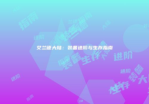 艾兰德大陆：装备进阶与生存指南