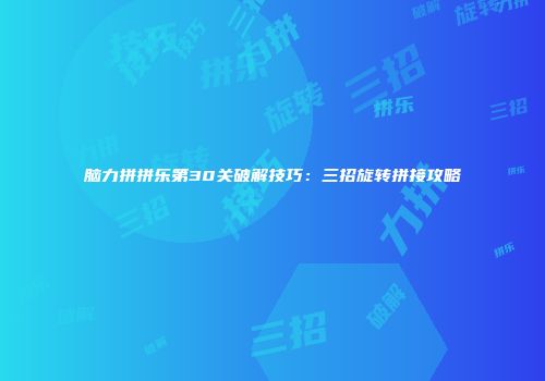 脑力拼拼乐第30关破解技巧：三招旋转拼接攻略