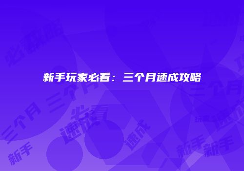 新手玩家必看：三个月速成攻略