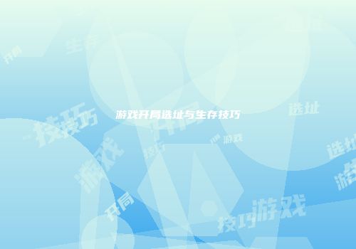 游戏开局选址与生存技巧