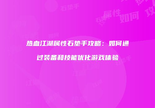热血江湖属性石垫手攻略:如何通过装备和技能优化游戏体验