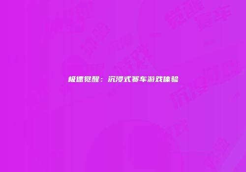 极速觉醒：沉浸式赛车游戏体验