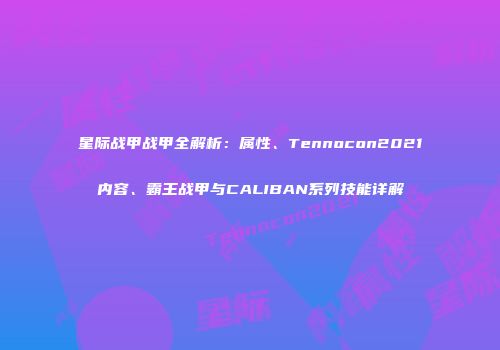 星际战甲战甲全解析：属性、Tennocon2021内容、霸王战甲与CALIBAN系列技能详解