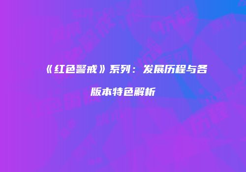《红色警戒》系列：发展历程与各版本特色解析
