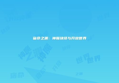 宿命之渊：神魔抉择与开放世界
