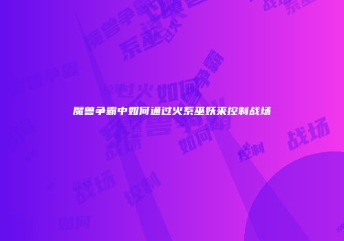 魔兽争霸中如何通过火系巫妖来控制战场
