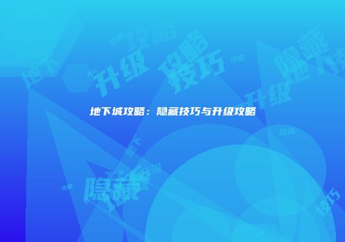 地下城攻略：隐藏技巧与升级攻略
