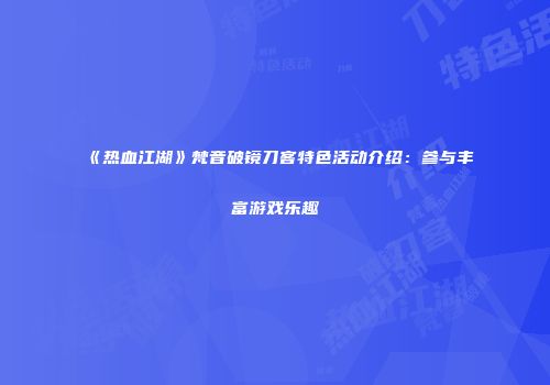 《热血江湖》梵音破镜刀客特色活动介绍：参与丰富游戏乐趣