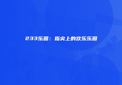 233乐园：指尖上的欢乐乐园