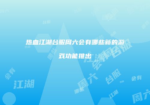 热血江湖台服周六会有哪些新的游戏功能推出