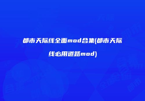 都市天际线全面mod合集(都市天际线必用道路mod)