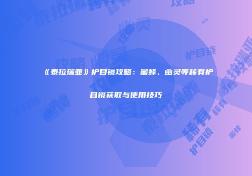 《泰拉瑞亚》护目镜攻略：蜜蜂、幽灵等稀有护目镜获取与使用技巧