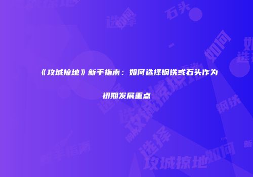 《攻城掠地》新手指南：如何选择钢铁或石头作为初期发展重点