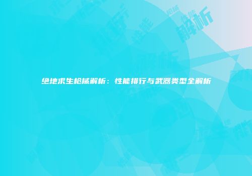 绝地求生枪械解析：性能排行与武器类型全解析